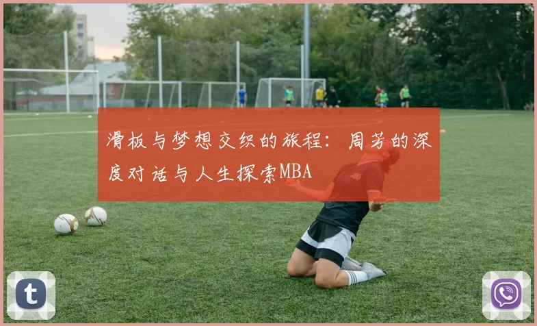 滑板与梦想交织的旅程：周芳的深度对话与人生探索MBA
