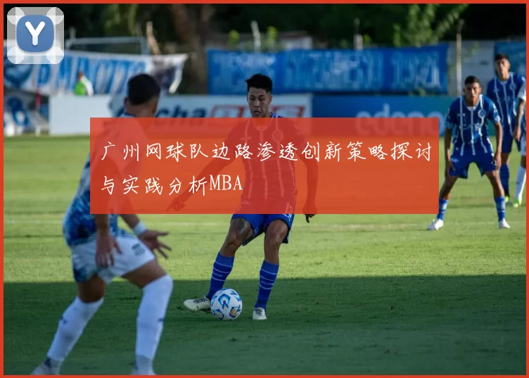 广州网球队边路渗透创新策略探讨与实践分析MBA