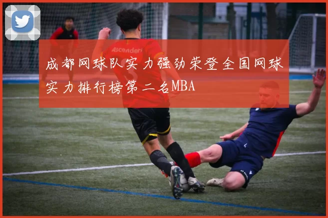 成都网球队实力强劲荣登全国网球实力排行榜第二名MBA