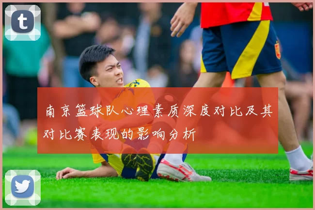 南京篮球队心理素质深度对比及其对比赛表现的影响分析