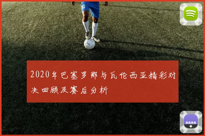 2020年巴塞罗那与瓦伦西亚精彩对决回顾及赛后分析