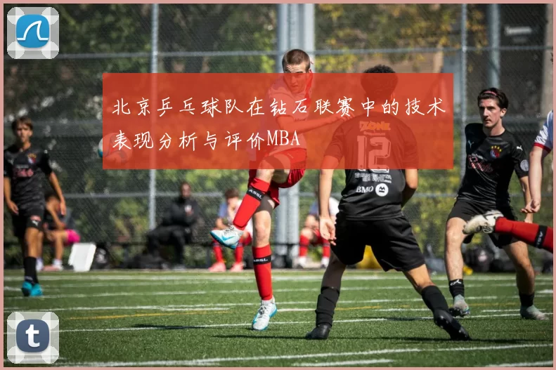 北京乒乓球队在钻石联赛中的技术表现分析与评价MBA