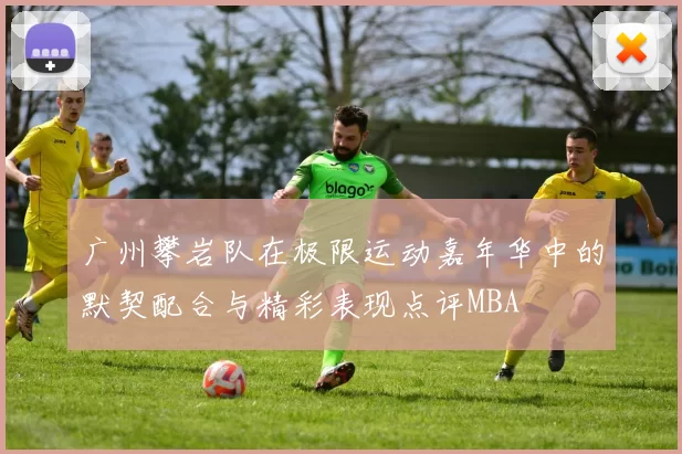 广州攀岩队在极限运动嘉年华中的默契配合与精彩表现点评MBA