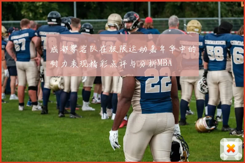 成都攀岩队在极限运动嘉年华中的耐力表现精彩点评与分析MBA