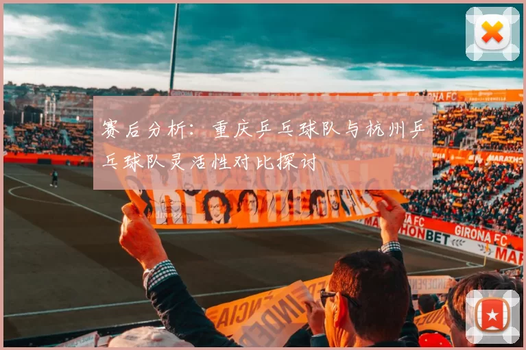 赛后分析：重庆乒乓球队与杭州乒乓球队灵活性对比探讨