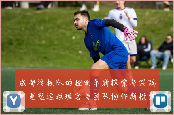 成都滑板队的控制革新探索与实践：重塑运动理念与团队协作新模式MBA
