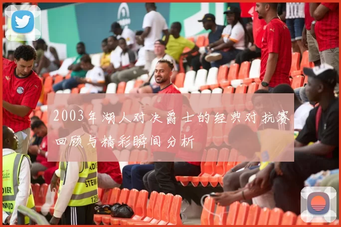 2003年湖人对决爵士的经典对抗赛回顾与精彩瞬间分析