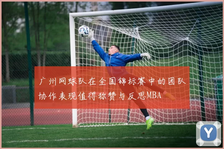 广州网球队在全国锦标赛中的团队协作表现值得称赞与反思MBA
