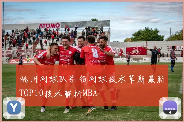 杭州网球队引领网球技术革新最新TOP10技术解析MBA