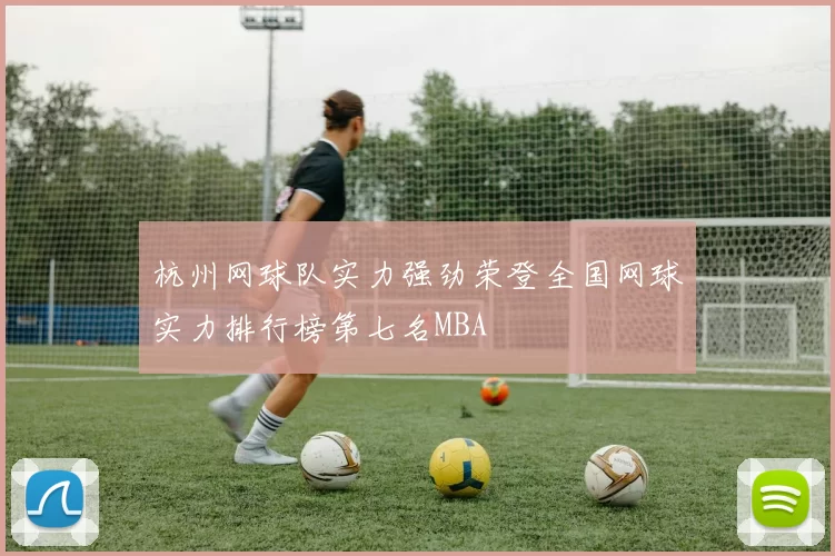 杭州网球队实力强劲荣登全国网球实力排行榜第七名MBA