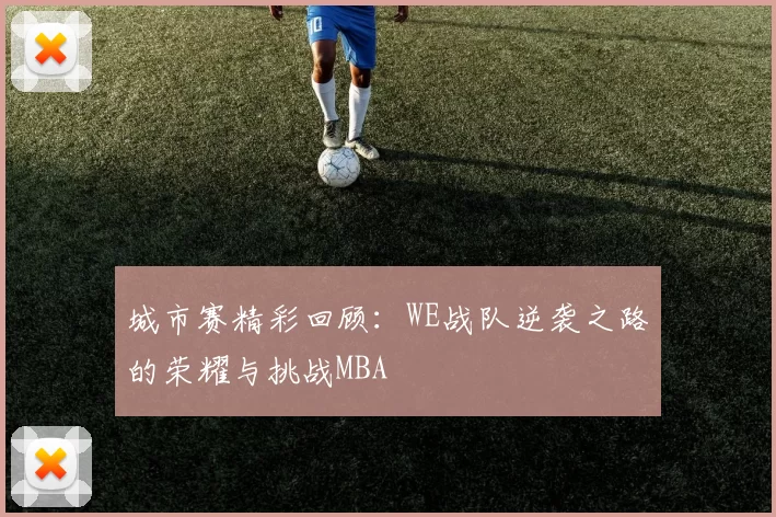 城市赛精彩回顾：WE战队逆袭之路的荣耀与挑战MBA