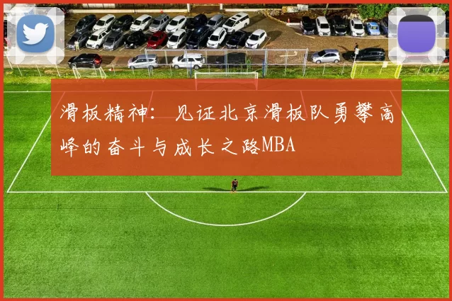 滑板精神：见证北京滑板队勇攀高峰的奋斗与成长之路MBA