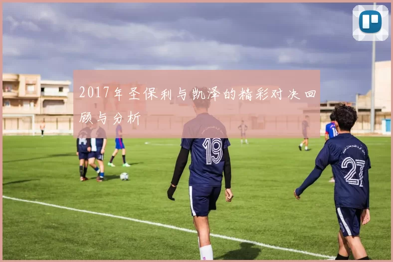 2017年圣保利与凯泽的精彩对决回顾与分析