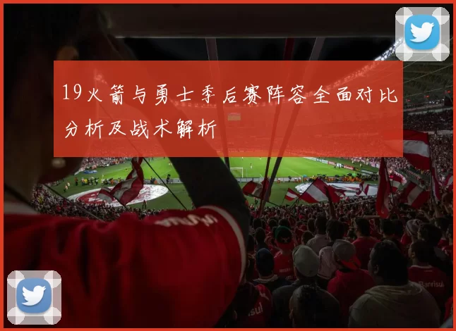 19火箭与勇士季后赛阵容全面对比分析及战术解析